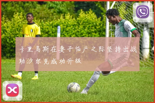 卡里乌斯在妻子临产之际坚持出战助沙尔克成功升级