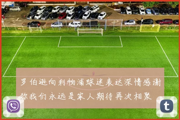 罗伯逊向利物浦球迷表达深情感谢称我们永远是家人期待再次相聚