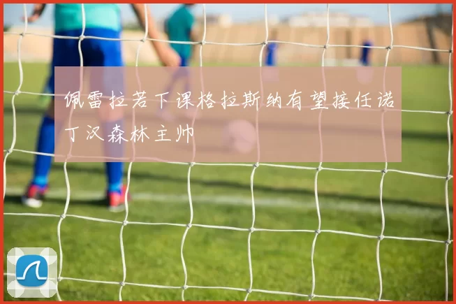 佩雷拉若下课格拉斯纳有望接任诺丁汉森林主帅