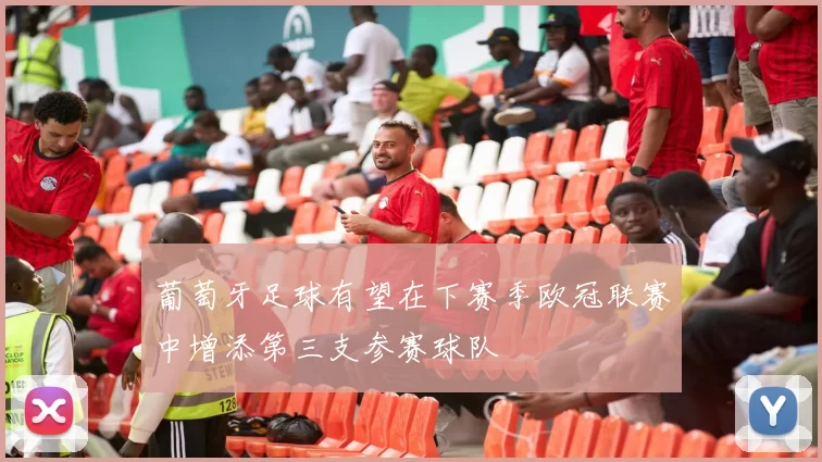 葡萄牙足球有望在下赛季欧冠联赛中增添第三支参赛球队